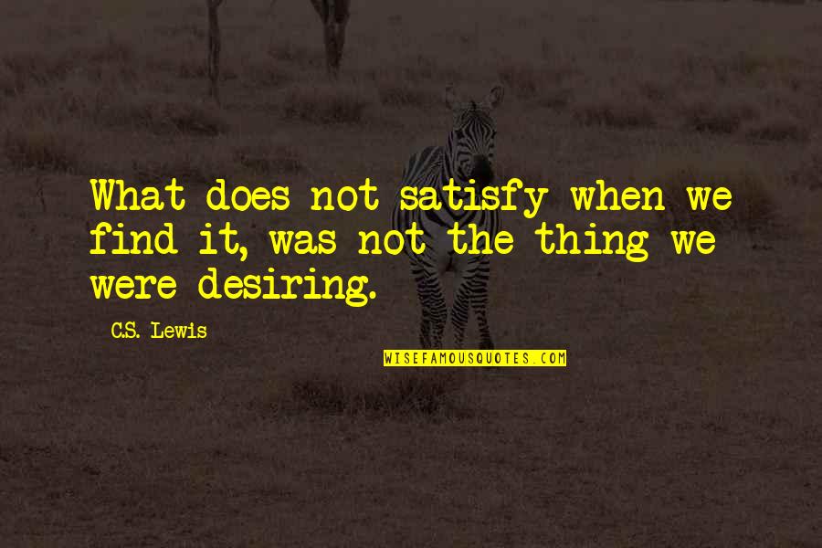 Grubson Gruby Quotes By C.S. Lewis: What does not satisfy when we find it,