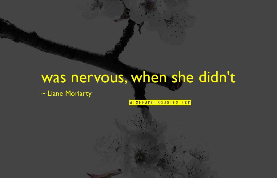 Grubstake Quotes By Liane Moriarty: was nervous, when she didn't Grubstake Quotes By Liane Moriarty: was nervous, when she didn't