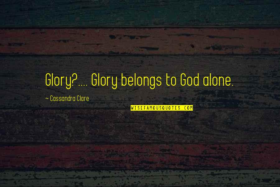 Grububler Quotes By Cassandra Clare: Glory?.... Glory belongs to God alone.