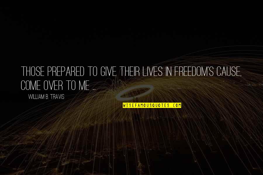 Grubunds Quotes By William B. Travis: Those prepared to give their lives in freedom's