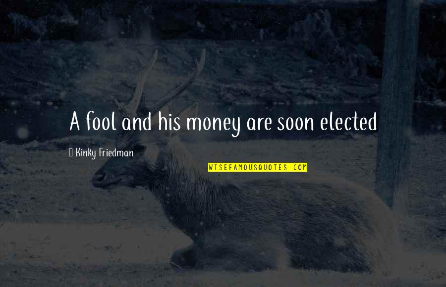 Grubys New York Quotes By Kinky Friedman: A fool and his money are soon elected Grubys New York Quotes By Kinky Friedman: A fool and his money are soon elected