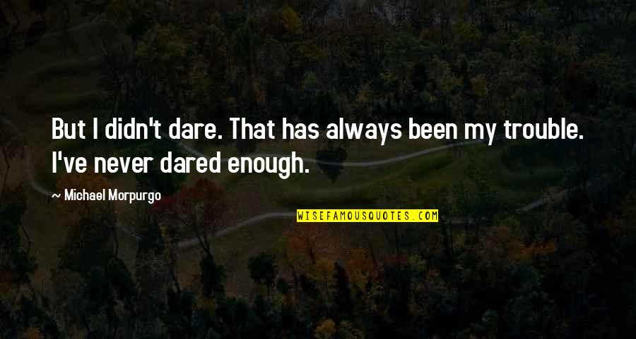Gruda Robert Quotes By Michael Morpurgo: But I didn't dare. That has always been Gruda Robert Quotes By Michael Morpurgo: But I didn't dare. That has always been