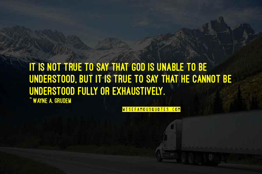 Grudem Wayne Quotes By Wayne A. Grudem: It is not true to say that God Grudem Wayne Quotes By Wayne A. Grudem: It is not true to say that God