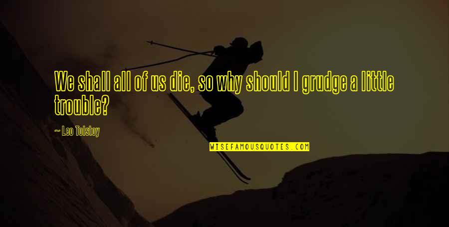 Grudge Quotes By Leo Tolstoy: We shall all of us die, so why