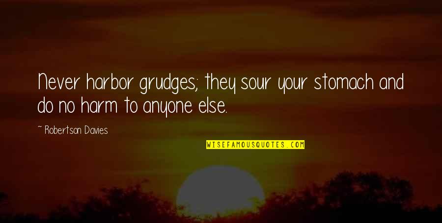 Grudge Quotes By Robertson Davies: Never harbor grudges; they sour your stomach and Grudge Quotes By Robertson Davies: Never harbor grudges; they sour your stomach and