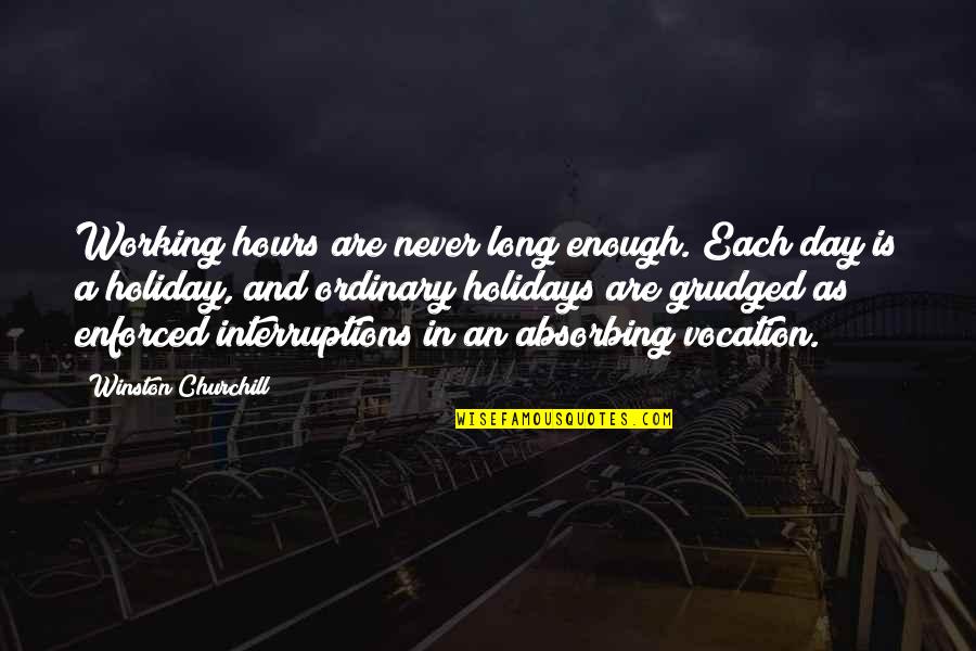 Grudged Quotes By Winston Churchill: Working hours are never long enough. Each day