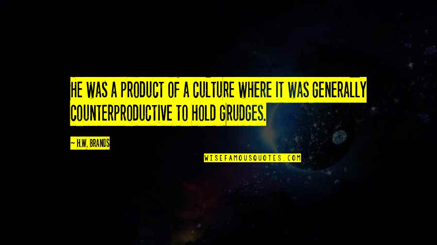 Grudges And Friendship Quotes By H.W. Brands: He was a product of a culture where Grudges And Friendship Quotes By H.W. Brands: He was a product of a culture where