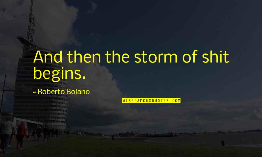 Grudging In A Sentence Quotes By Roberto Bolano: And then the storm of shit begins.