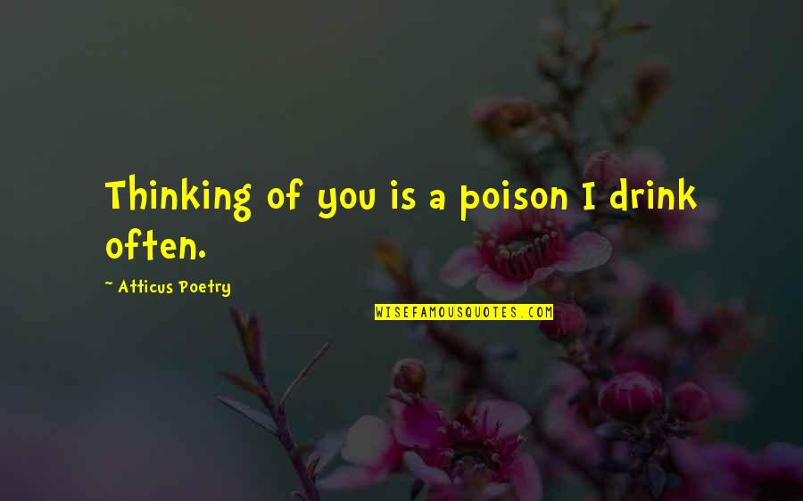 Grudgingly Thesaurus Quotes By Atticus Poetry: Thinking of you is a poison I drink Grudgingly Thesaurus Quotes By Atticus Poetry: Thinking of you is a poison I drink