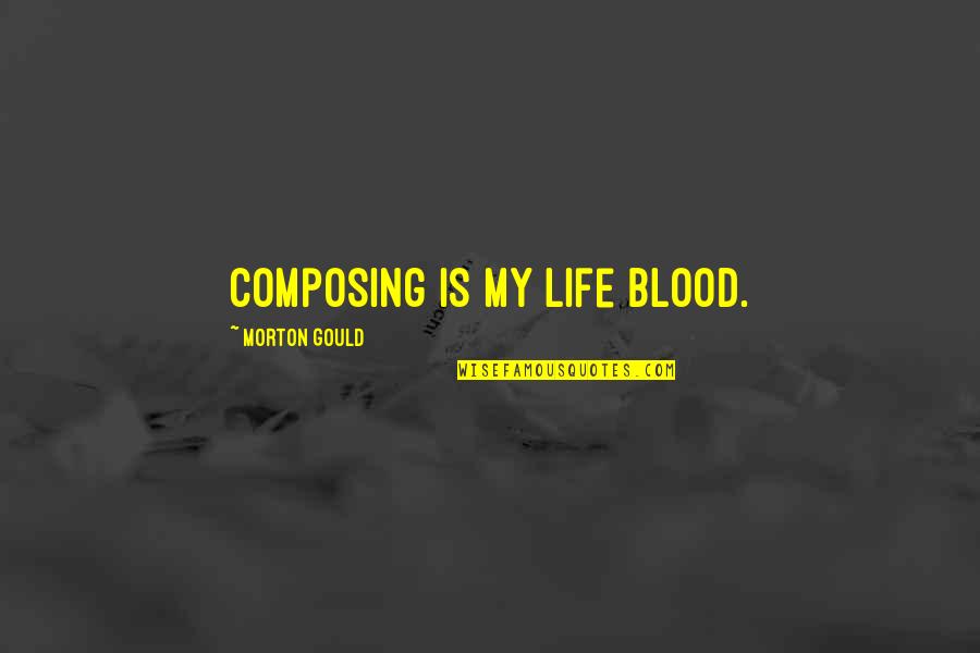 Grudzinski Ed Quotes By Morton Gould: Composing is my life blood.