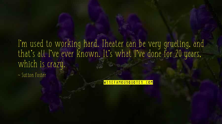 Grueling Quotes By Sutton Foster: I'm used to working hard. Theater can be