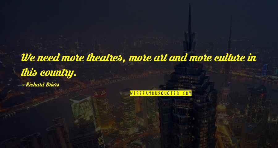 Grueling Test Quotes By Richard Briers: We need more theatres, more art and more Grueling Test Quotes By Richard Briers: We need more theatres, more art and more