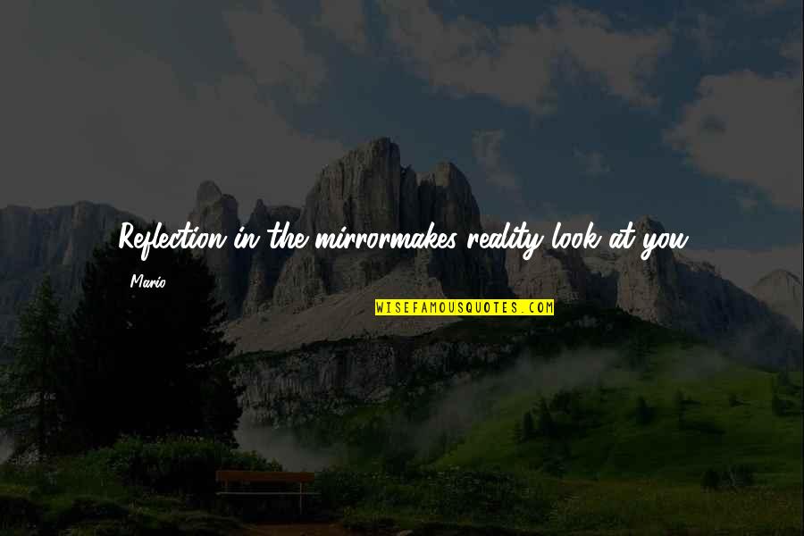 Gruenewald Pronunciation Quotes By Mario: Reflection in the mirrormakes reality look at you