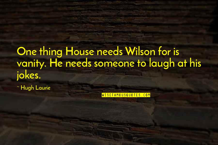 Gruenwald House Quotes By Hugh Laurie: One thing House needs Wilson for is vanity.