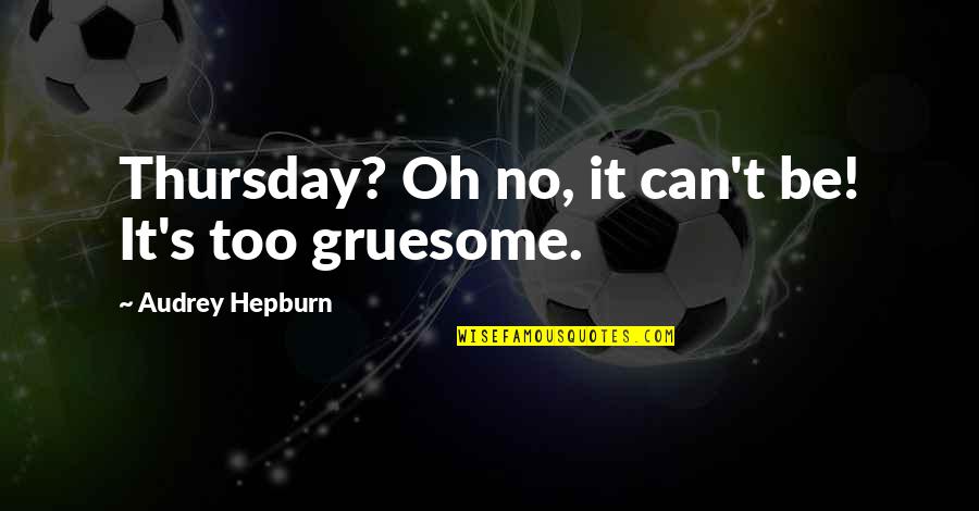 Gruesome Quotes By Audrey Hepburn: Thursday? Oh no, it can't be! It's too