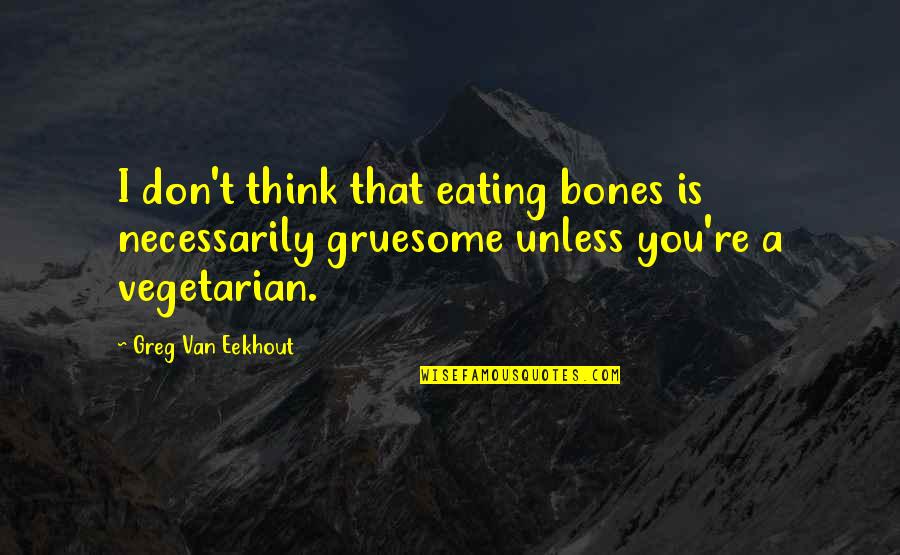 Gruesome Quotes By Greg Van Eekhout: I don't think that eating bones is necessarily