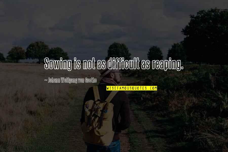 Gruff Quotes By Johann Wolfgang Von Goethe: Sowing is not as difficult as reaping.