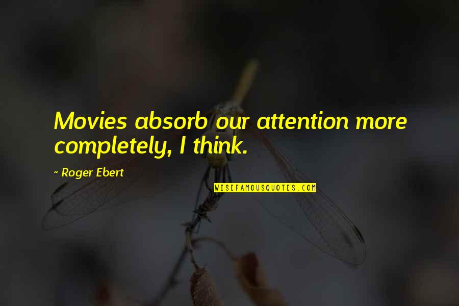 Gruffly Define Quotes By Roger Ebert: Movies absorb our attention more completely, I think.