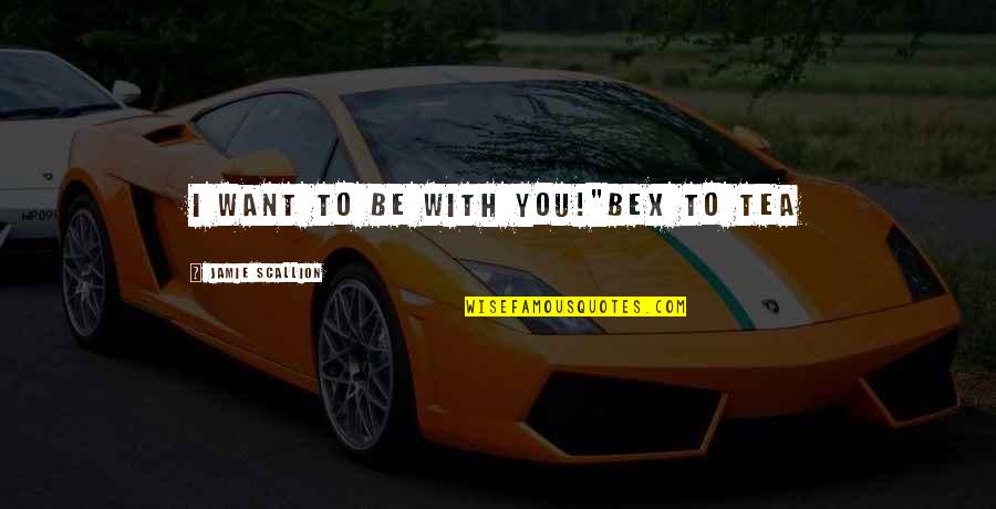 Grumbacher Academy Quotes By Jamie Scallion: I want to be with YOU!"Bex to Tea Grumbacher Academy Quotes By Jamie Scallion: I want to be with YOU!"Bex to Tea