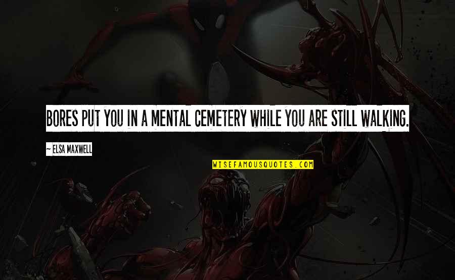 Grumble Book Quotes By Elsa Maxwell: Bores put you in a mental cemetery while
