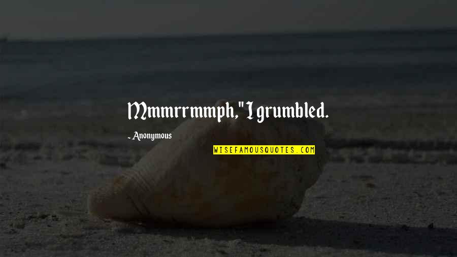 Grumbled Quotes By Anonymous: Mmmrrmmph," I grumbled.