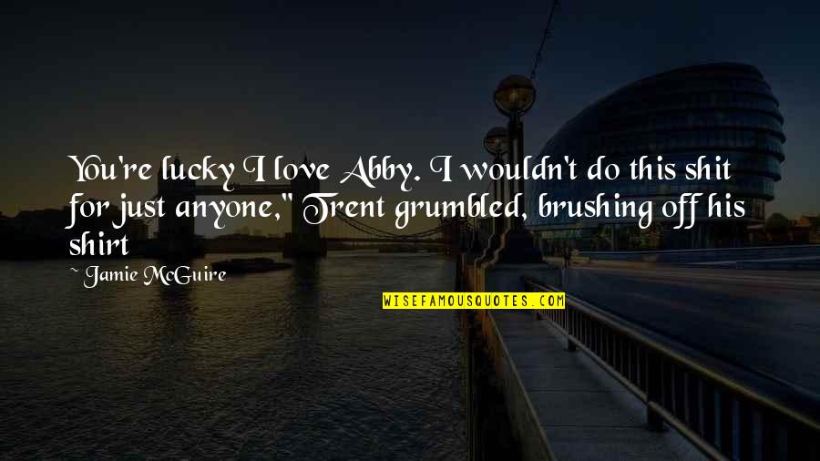 Grumbled Quotes By Jamie McGuire: You're lucky I love Abby. I wouldn't do