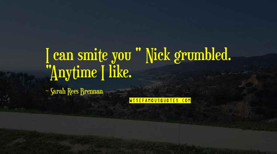 Grumbled Quotes By Sarah Rees Brennan: I can smite you " Nick grumbled. "Anytime