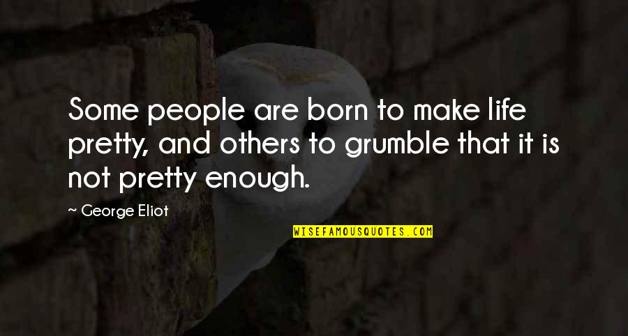 Grumble's Quotes By George Eliot: Some people are born to make life pretty,