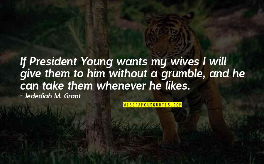 Grumble's Quotes By Jedediah M. Grant: If President Young wants my wives I will