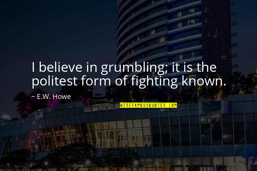 Grumbling And Complaining Quotes By E.W. Howe: I believe in grumbling; it is the politest