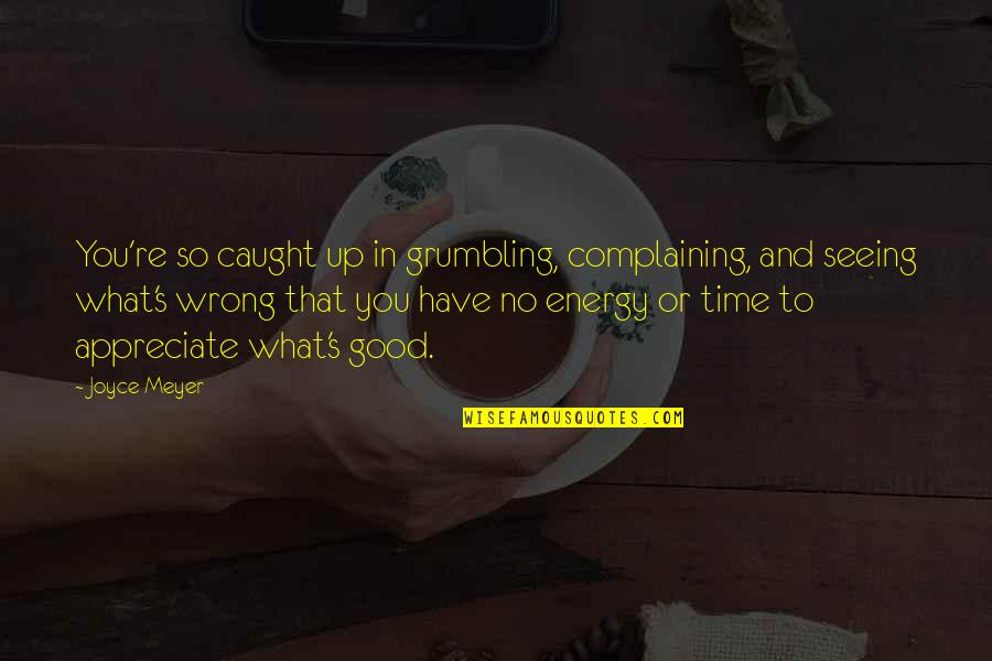 Grumbling And Complaining Quotes By Joyce Meyer: You're so caught up in grumbling, complaining, and