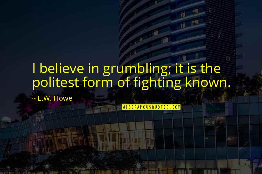 Grumbling Quotes By E.W. Howe: I believe in grumbling; it is the politest