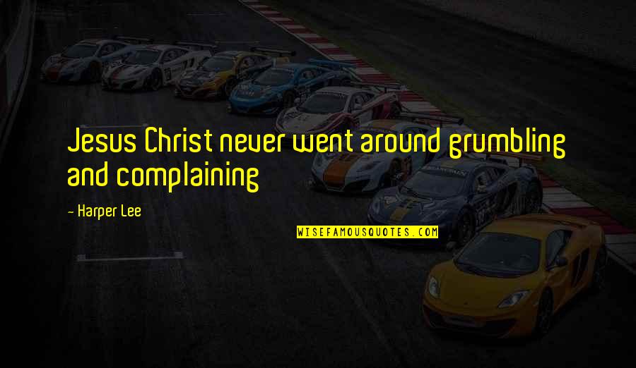 Grumbling Quotes By Harper Lee: Jesus Christ never went around grumbling and complaining