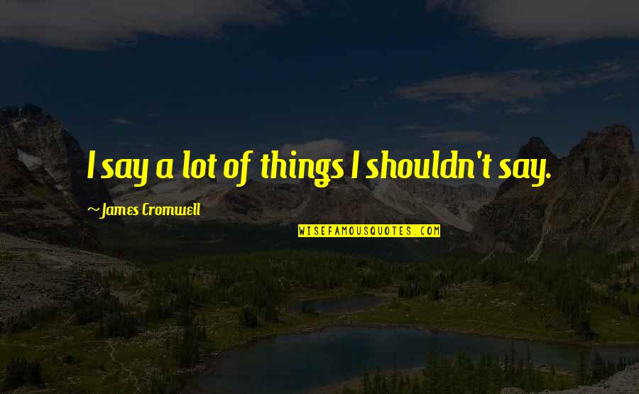 Grumio Taming Quotes By James Cromwell: I say a lot of things I shouldn't Grumio Taming Quotes By James Cromwell: I say a lot of things I shouldn't