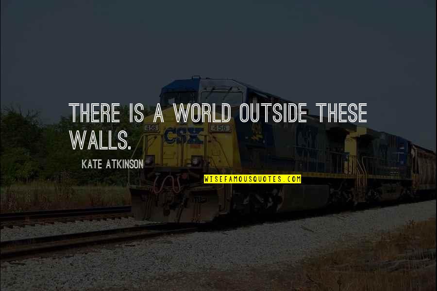 Grumlinfuttocks Quotes By Kate Atkinson: There is a world outside these walls.