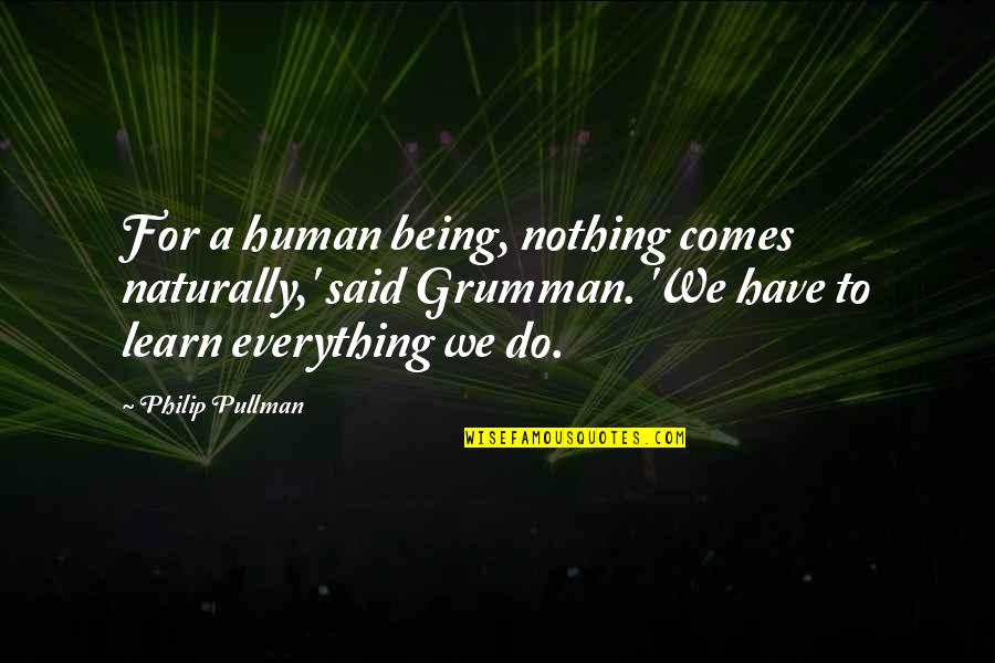 Grumman Quotes By Philip Pullman: For a human being, nothing comes naturally,' said