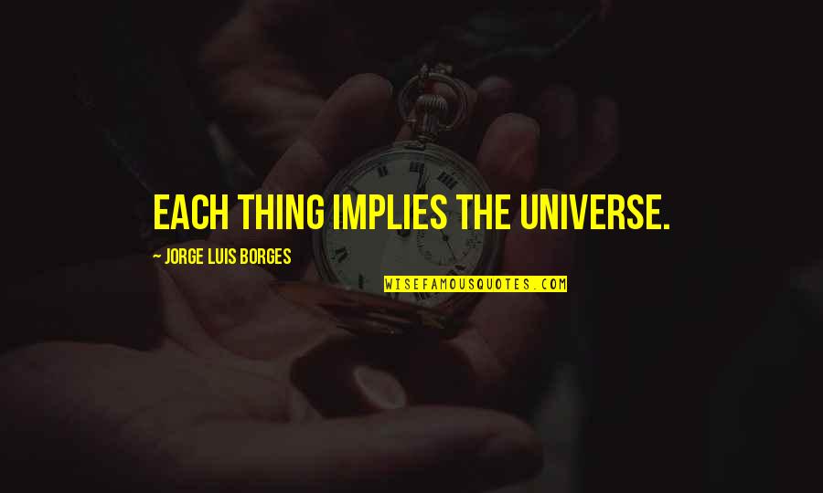 Grumpies Quotes By Jorge Luis Borges: Each thing implies the universe.