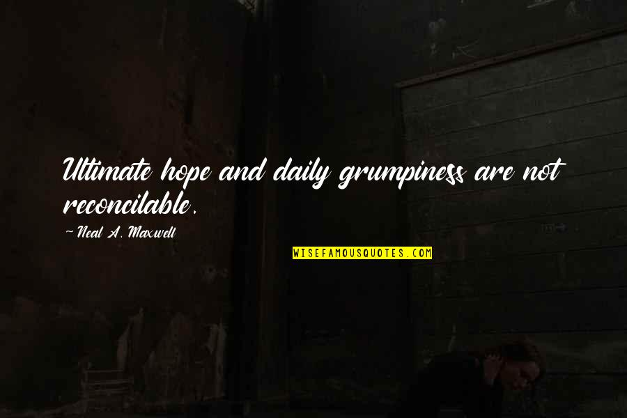 Grumpiness Quotes By Neal A. Maxwell: Ultimate hope and daily grumpiness are not reconcilable.