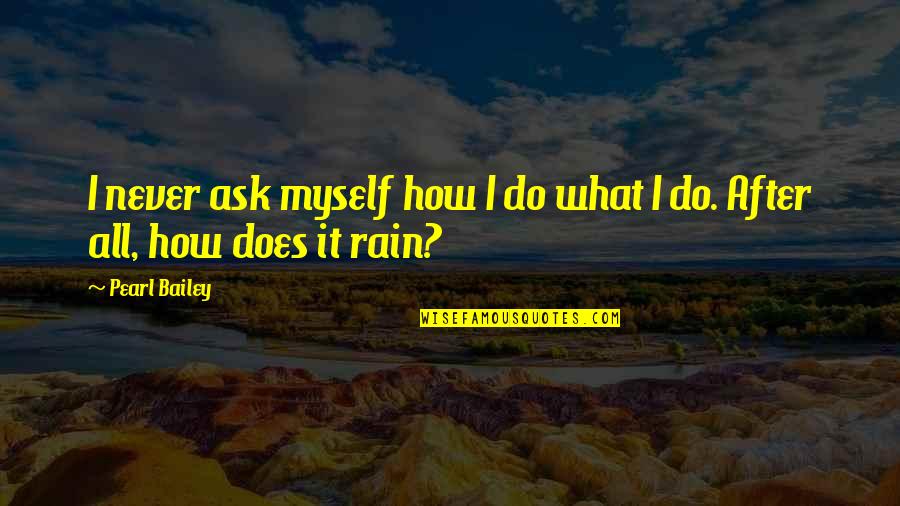 Grumpiness Quotes By Pearl Bailey: I never ask myself how I do what