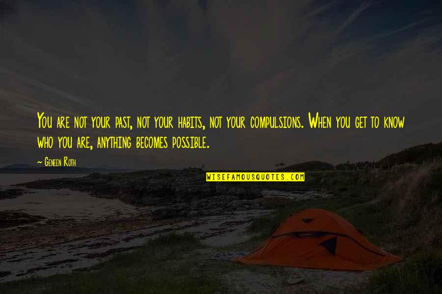Grumpus Khan Quotes By Geneen Roth: You are not your past, not your habits,
