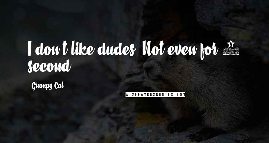 Grumpy Cat quotes: I don't like dudes. Not even for 1 second.