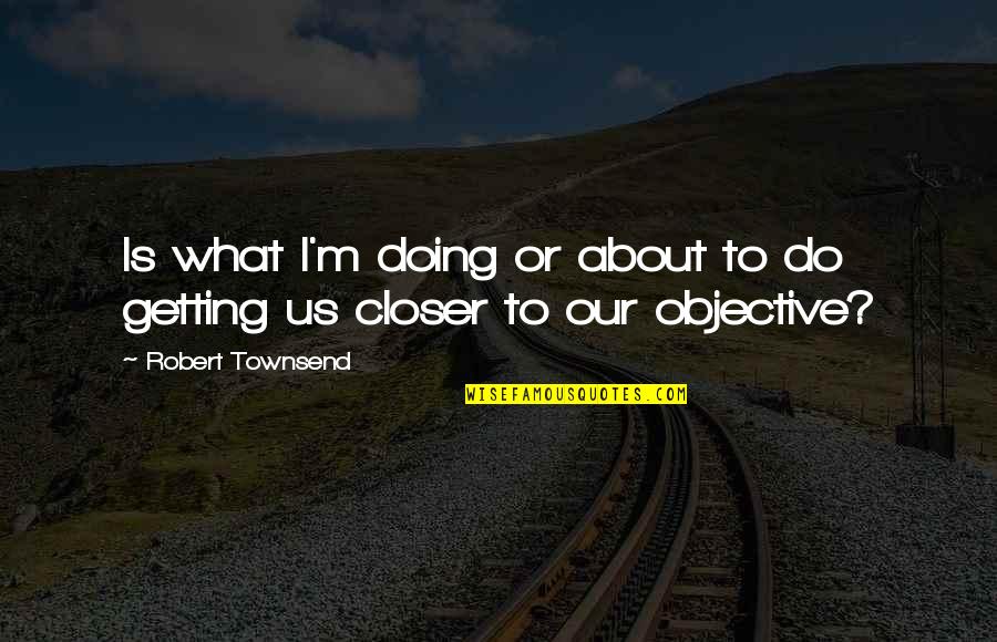 Grumpy Old People Quotes By Robert Townsend: Is what I'm doing or about to do Grumpy Old People Quotes By Robert Townsend: Is what I'm doing or about to do