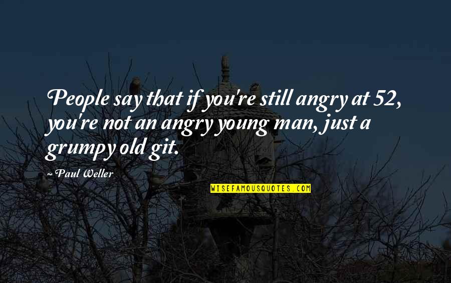 Grumpy People Quotes By Paul Weller: People say that if you're still angry at Grumpy People Quotes By Paul Weller: People say that if you're still angry at