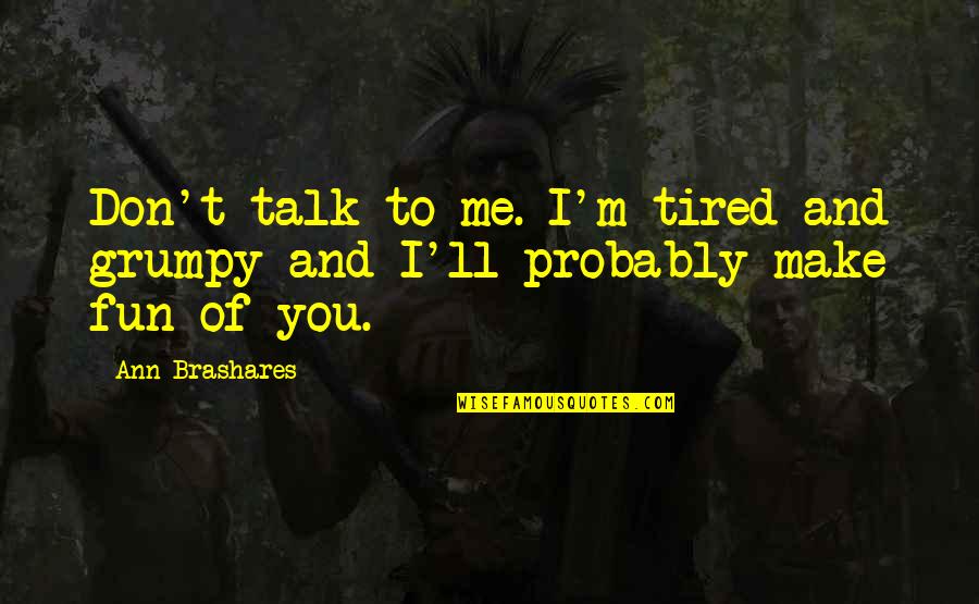 Grumpy Quotes By Ann Brashares: Don't talk to me. I'm tired and grumpy