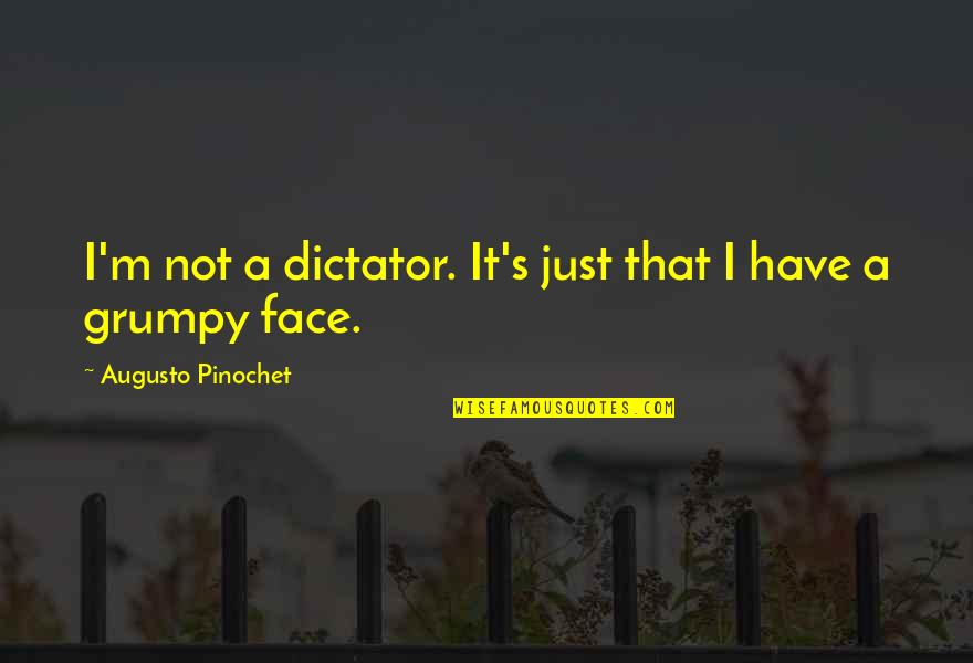 Grumpy Quotes By Augusto Pinochet: I'm not a dictator. It's just that I