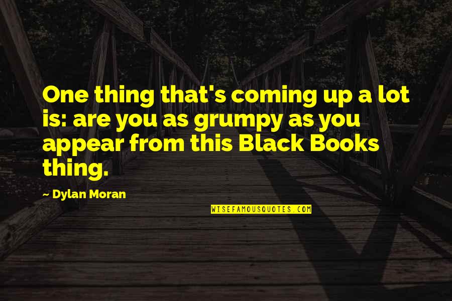 Grumpy Quotes By Dylan Moran: One thing that's coming up a lot is: