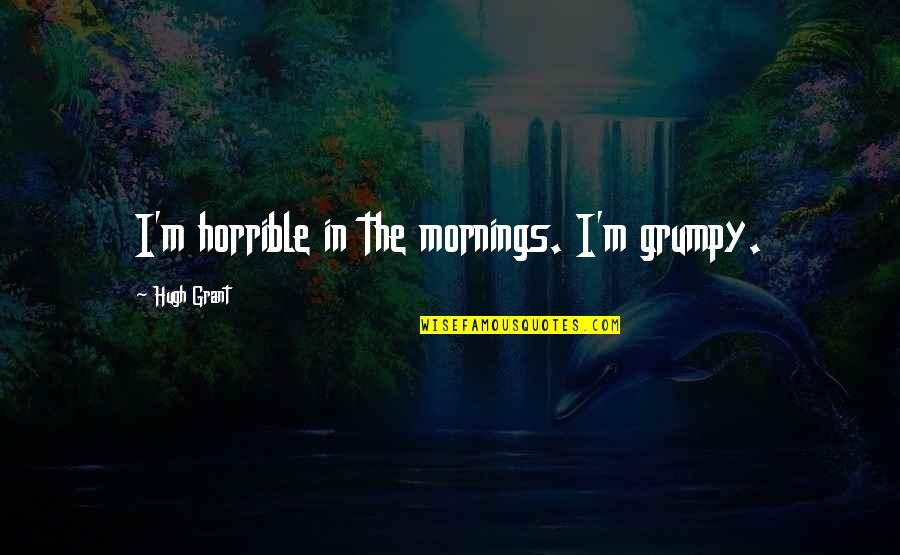 Grumpy Quotes By Hugh Grant: I'm horrible in the mornings. I'm grumpy.