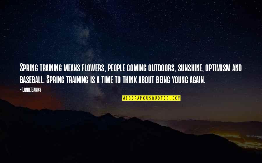 Grumpy Weather Quotes By Ernie Banks: Spring training means flowers, people coming outdoors, sunshine,