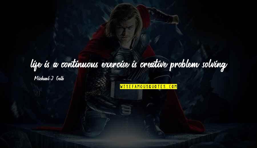 Grunberg Shepherds Quotes By Michael J. Gelb: life is a continuous exercise is creative problem Grunberg Shepherds Quotes By Michael J. Gelb: life is a continuous exercise is creative problem