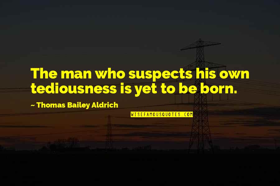 Grund Mnen Quotes By Thomas Bailey Aldrich: The man who suspects his own tediousness is
